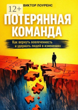 Потерянная команда. Как вернуть вовлеченность и удержать людей в изменениях , Потерянная команда. Как вернуть вовлеченность и удержать людей в изменениях