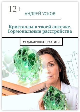 Кристаллы в твоей аптечке. Гормональные расстройства. Медитативные практики , Кристаллы в твоей аптечке. Гормональные расстройства. Медитативные практики