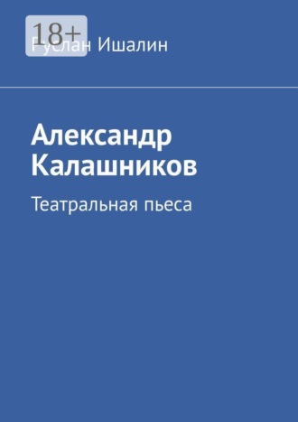 Александр Калашников. Театральная пьеса , Александр Калашников. Театральная пьеса