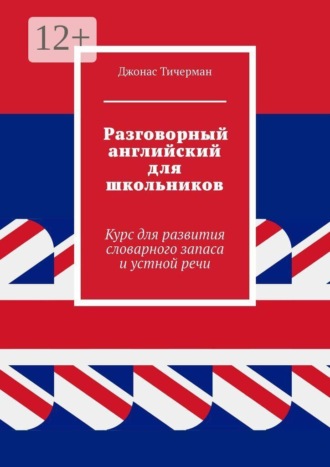 Разговорный английский для школьников. Курс для развития словарного запаса и устной речи , Разговорный английский для школьников. Курс для развития словарного запаса и устной речи