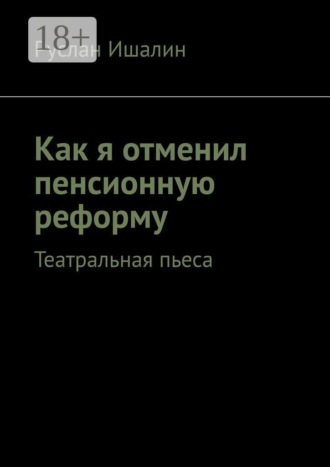Как я отменил пенсионную реформу. Театральная пьеса , Как я отменил пенсионную реформу. Театральная пьеса