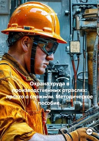 Охрана труда в производственных отраслях: просто о сложном. Методическое пособие. , Охрана труда в производственных отраслях: просто о сложном. Методическое пособие.
