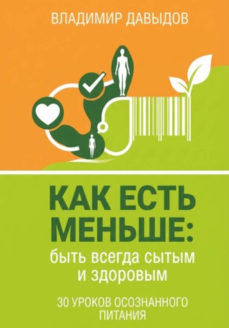Как есть меньше, быть всегда сытым и здоровым 30 уроков осознанного питания , Как есть меньше, быть всегда сытым и здоровым 30 уроков осознанного питания