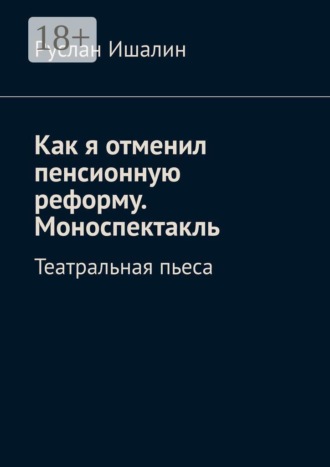 Как я отменил пенсионную реформу. Моноспектакль. Театральная пьеса , Как я отменил пенсионную реформу. Моноспектакль. Театральная пьеса