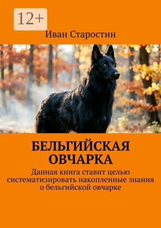Бельгийская овчарка. Данная книга ставит целью систематизировать накопленные знания о бельгийской овчарке , Бельгийская овчарка. Данная книга ставит целью систематизировать накопленные знания о бельгийской овчарке