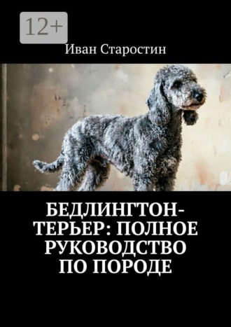 Бедлингтон-терьер: полное руководство по породе , Бедлингтон-терьер: полное руководство по породе