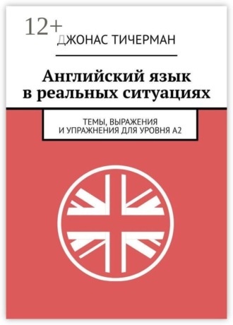 Английский язык в реальных ситуациях. Темы, выражения и упражнения для уровня A2 , Английский язык в реальных ситуациях. Темы, выражения и упражнения для уровня A2
