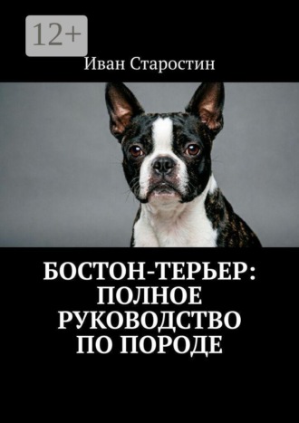 Бостон-терьер: Полное руководство по породе , Бостон-терьер: Полное руководство по породе