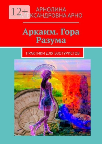 Аркаим. Гора Разума. Практики для эзотуристов , Аркаим. Гора Разума. Практики для эзотуристов