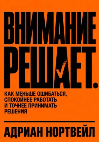 Внимание решает. Как меньше ошибаться, спокойнее работать и точнее принимать решения , Внимание решает. Как меньше ошибаться, спокойнее работать и точнее принимать решения