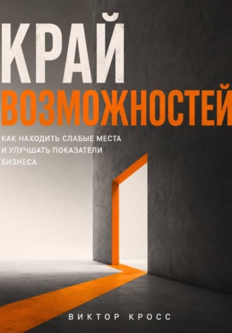 Край возможностей. Как находить слабые места и улучшать показатели бизнеса , Край возможностей. Как находить слабые места и улучшать показатели бизнеса