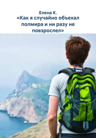 «Как я случайно объехал полмира и ни разу не повзрослел» , «Как я случайно объехал полмира и ни разу не повзрослел»