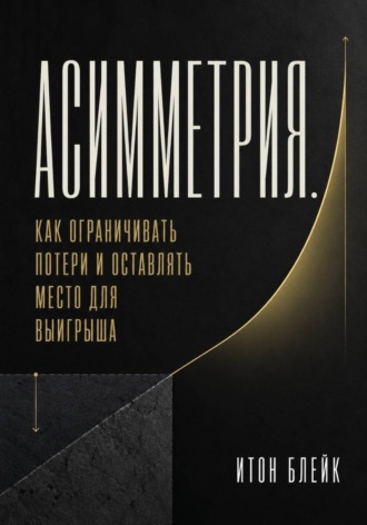 Асимметрия. Как ограничивать потери и оставлять место для выигрыша , Асимметрия. Как ограничивать потери и оставлять место для выигрыша
