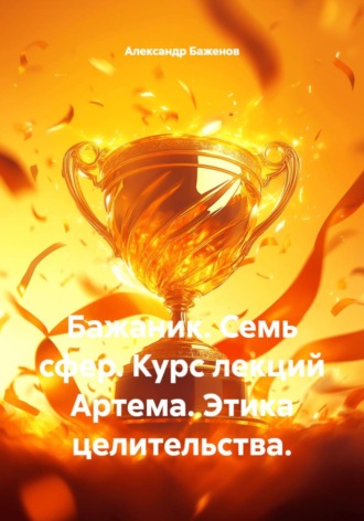 Бажаник. Семь сфер. Курс лекций Артема. Этика целительства. , Бажаник. Семь сфер. Курс лекций Артема. Этика целительства.