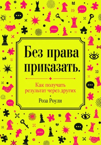 Без права приказать. Как получать результат через других , Без права приказать. Как получать результат через других