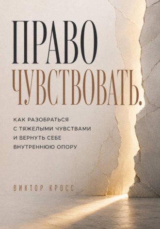 Право чувствовать. Как разобраться с тяжелыми чувствами и вернуть себе внутреннюю опору , Право чувствовать. Как разобраться с тяжелыми чувствами и вернуть себе внутреннюю опору