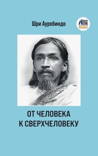 От человека к сверхчеловеку Шри Ауробиндо, От человека к сверхчеловеку