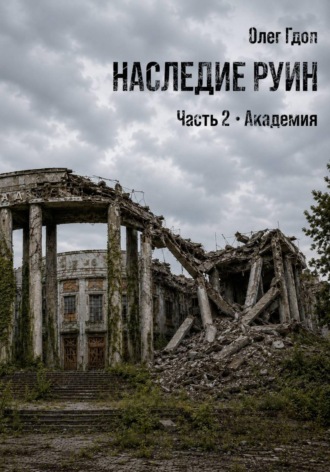 Наследие руин. Часть 2: Академия , Наследие руин. Часть 2: Академия