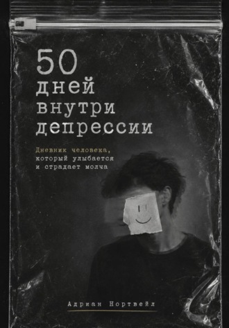 50 дней внутри депрессии. Дневник человека, который улыбается и страдает молча , 50 дней внутри депрессии. Дневник человека, который улыбается и страдает молча