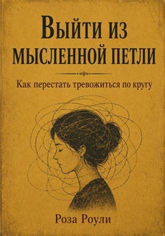 Выйти из мысленной петли. Как перестать тревожиться по кругу , Выйти из мысленной петли. Как перестать тревожиться по кругу