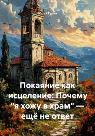 Покаяние как исцеление: Почему «я хожу в храм» — ещё не ответ , Покаяние как исцеление: Почему "я хожу в храм" — ещё не ответ