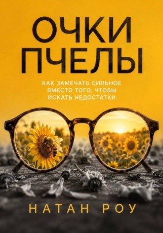 Очки пчелы. Как замечать сильное вместо того, чтобы искать недостатки , Очки пчелы. Как замечать сильное вместо того, чтобы искать недостатки