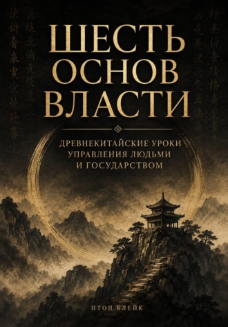 Шесть основ власти. Древнекитайские уроки управления людьми и государством , Шесть основ власти. Древнекитайские уроки управления людьми и государством