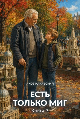 Есть только миг. Книга 7 Яков Канявский, Есть только миг. Книга 7