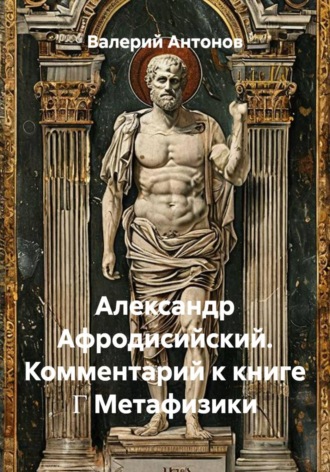 Александр Афродисийский. Комментарий к книге Γ Метафизики , Александр Афродисийский. Комментарий к книге Γ Метафизики