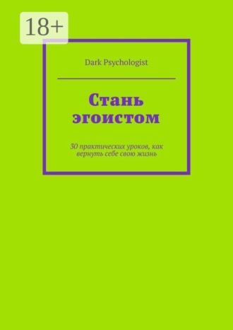 Стань эгоистом. 30 практических уроков, как вернуть себе свою жизнь , Стань эгоистом. 30 практических уроков, как вернуть себе свою жизнь