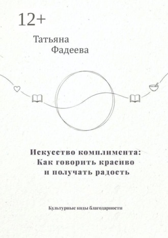 Искусство комплимента: Как говорить красиво и получать радость. Культурные коды благодарности , Искусство комплимента: Как говорить красиво и получать радость. Культурные коды благодарности