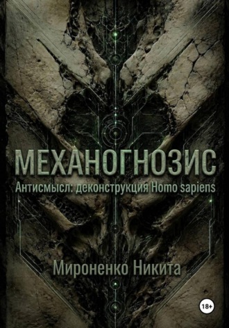 Механогнозис. Антисмысл: деконструкция Homo sapiens. , Механогнозис. Антисмысл: деконструкция Homo sapiens.