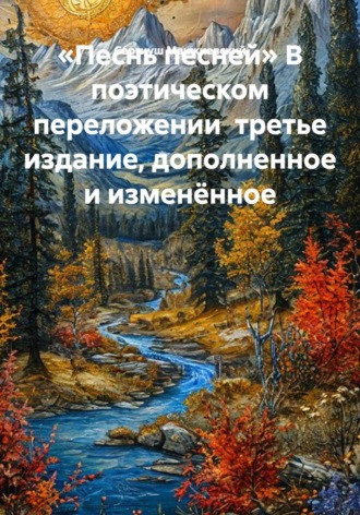 «Песнь песней» В поэтическом переложении третье издание, дополненное и изменённое , «Песнь песней» В поэтическом переложении третье издание, дополненное и изменённое