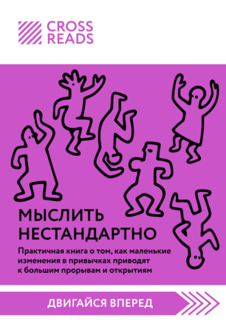 Саммари книги «Мыслить нестандартно. Практичная книга о том, как маленькие изменения в привычках приводят к большим прорывам и открытиям» Коллектив авторов, Саммари книги «Мыслить нестандартно. Практичная книга о том, как маленькие изменения в привычках приводят к большим прорывам и открытиям»