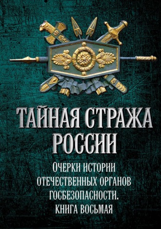 Тайная стража России. Очерки истории отечественных органов госбезопасности. Книга 8 Коллектив авторов, Алексей Попов, Тайная стража России. Очерки истории отечественных органов госбезопасности. Книга 8