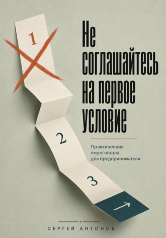 Не соглашайтесь на первое условие. Практические переговоры для предпринимателя , Не соглашайтесь на первое условие. Практические переговоры для предпринимателя