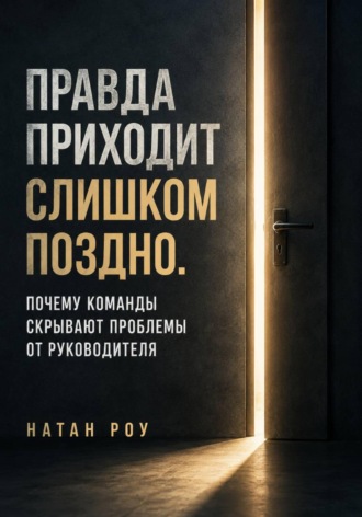 Правда приходит слишком поздно. Почему команды скрывают проблемы от руководителя , Правда приходит слишком поздно. Почему команды скрывают проблемы от руководителя