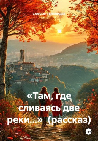 «Там, где сливаясь две реки…» (рассказ) , «Там, где сливаясь две реки...» (рассказ)