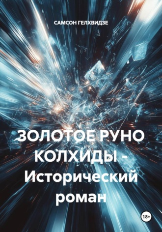ЗОЛОТОЕ РУНО КОЛХИДЫ — Исторический роман , ЗОЛОТОЕ РУНО КОЛХИДЫ - Исторический роман