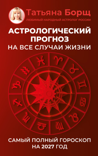 Астрологический прогноз на все случаи жизни. Самый полный гороскоп на 2027 год Татьяна Борщ, Астрологический прогноз на все случаи жизни. Самый полный гороскоп на 2027 год
