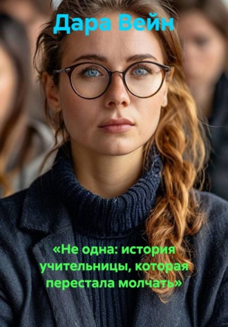 «Не одна: история учительницы, которая перестала молчать» , «Не одна: история учительницы, которая перестала молчать»
