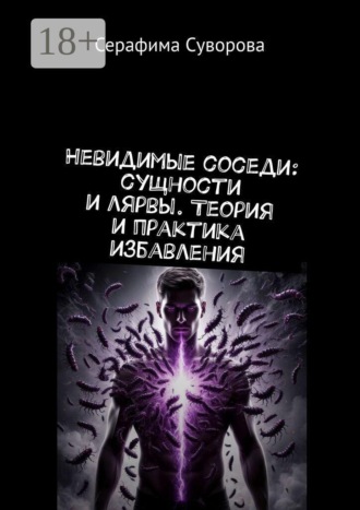 Невидимые соседи: сущности и лярвы. Теория и практика избавления , Невидимые соседи: сущности и лярвы. Теория и практика избавления