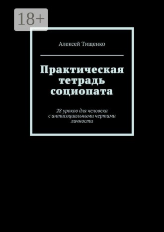 Практическая тетрадь социопата. 28 уроков для человека с антисоциальными чертами личности , Практическая тетрадь социопата. 28 уроков для человека с антисоциальными чертами личности