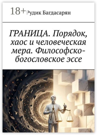 Граница. Порядок, хаос и человеческая мера. Философско-богословское эссе , Граница. Порядок, хаос и человеческая мера. Философско-богословское эссе