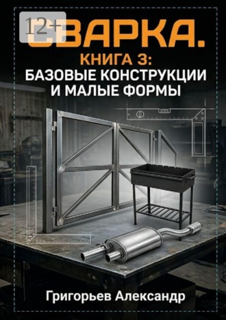 Сварка. Книга 3: Базовые конструкции и малые формы , Сварка. Книга 3: Базовые конструкции и малые формы