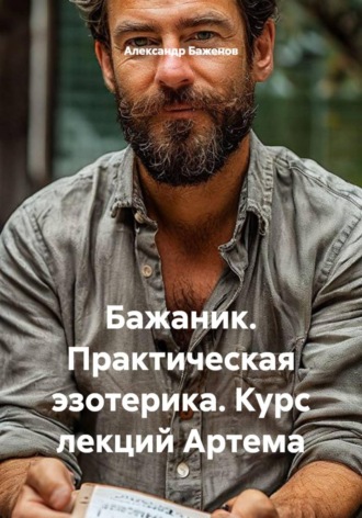 Бажаник. Практическая эзотерика. Курс лекций Артема. , Бажаник. Практическая эзотерика. Курс лекций Артема.