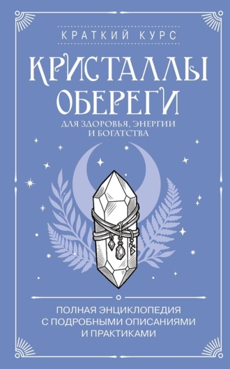 Кристаллы-обереги для здоровья, энергии и богатства: полная энциклопедия с подробными описаниями и практиками Коллектив авторов, Кристаллы-обереги для здоровья, энергии и богатства: полная энциклопедия с подробными описаниями и практиками