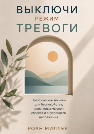 Выключи режим тревоги. Практические техники для беспокойства, навязчивых мыслей, стресса и внутреннего напряжения , Выключи режим тревоги. Практические техники для беспокойства, навязчивых мыслей, стресса и внутреннего напряжения
