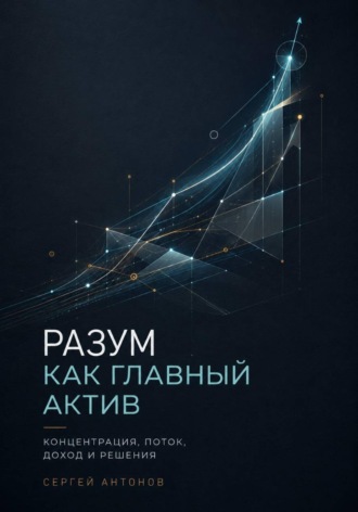 Разум как главный актив. Концентрация, поток, доход и решения , Разум как главный актив. Концентрация, поток, доход и решения