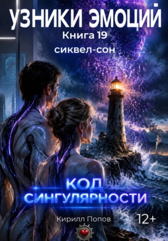 УЗНИКИ ЭМОЦИЙ. Книга 19: «КОД СИНГУЛЯРНОСТИ» (Сиквел-сон к оригинальной франшизе) , УЗНИКИ ЭМОЦИЙ. Книга 19: «КОД СИНГУЛЯРНОСТИ» (Сиквел-сон к оригинальной франшизе)